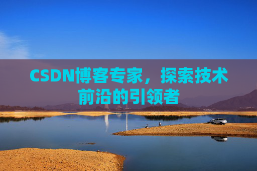 CSDN博客专家，探索技术前沿的引领者